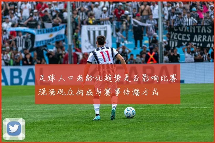 足球人口老龄化趋势是否影响比赛现场观众构成与赛事传播方式