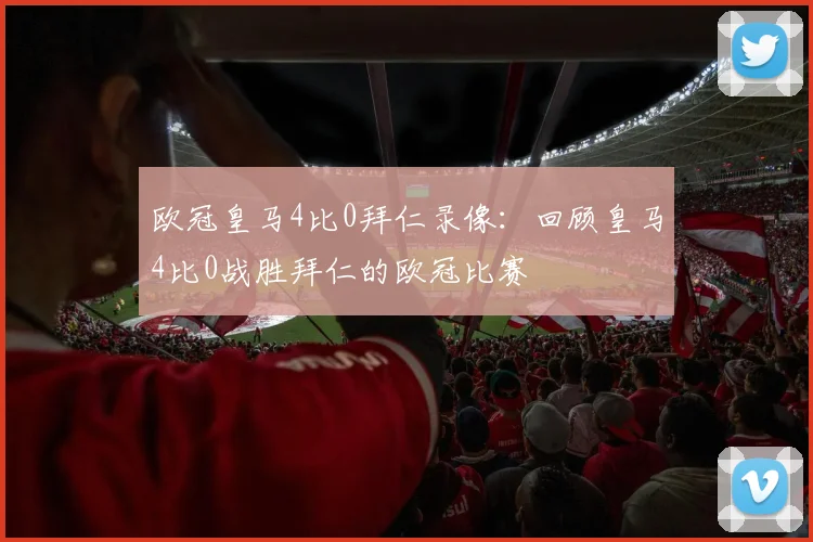 欧冠皇马4比0拜仁录像：回顾皇马4比0战胜拜仁的欧冠比赛