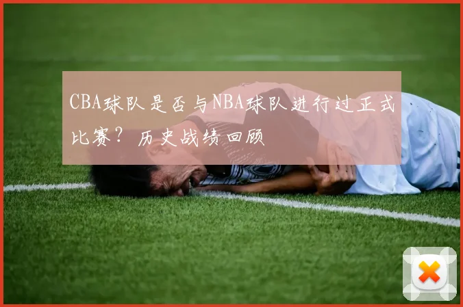 CBA球队是否与NBA球队进行过正式比赛？历史战绩回顾