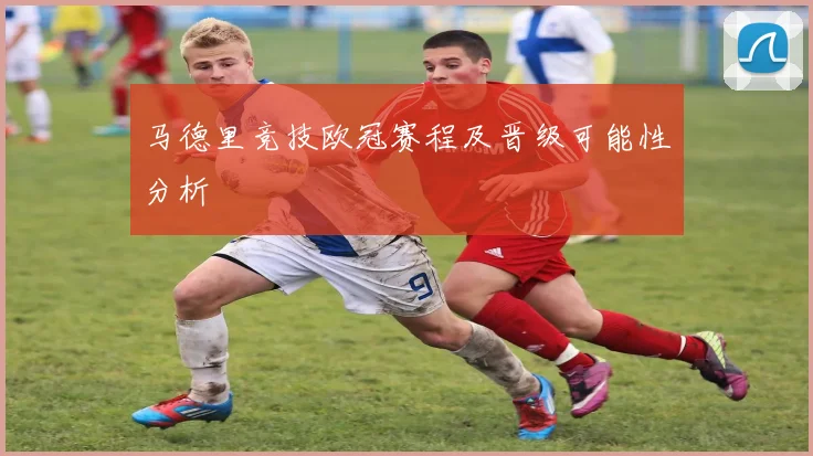 马德里竞技欧冠赛程及晋级可能性分析