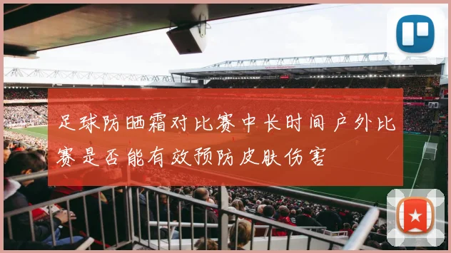足球防晒霜对比赛中长时间户外比赛是否能有效预防皮肤伤害
